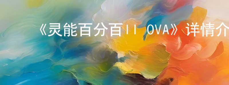 卞亮的动漫综艺大全,《灵能百分百II OVA》详情介绍_灵能百分百II OVAHD中字在线观看_灵能百分百II OVA迅雷下载_动漫剧场